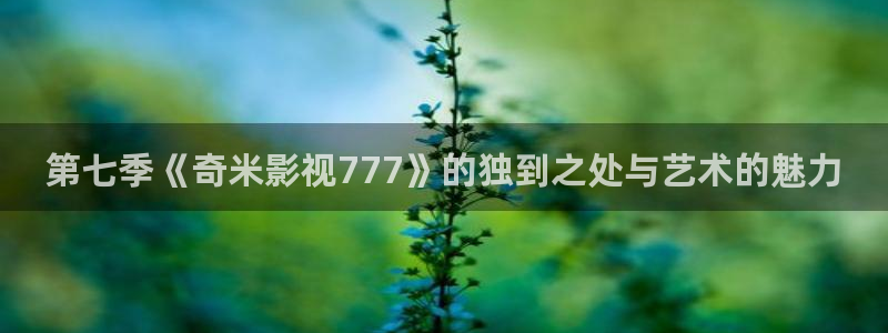 金桔利咽清喉片：第七季《奇米影視777》的獨到之處與藝術的魅力